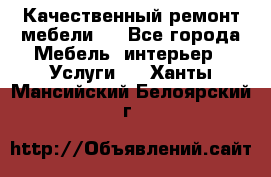 Качественный ремонт мебели.  - Все города Мебель, интерьер » Услуги   . Ханты-Мансийский,Белоярский г.